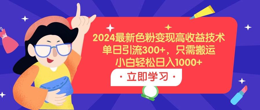 (9480期)最新色粉变现高收益技术,单日引流300+,只需搬运,小白轻松日入1000+