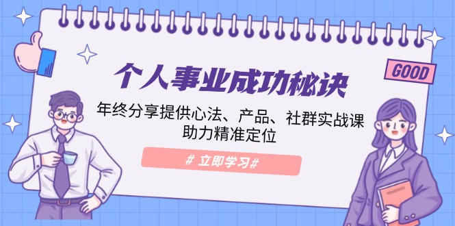 个人事业成功秘诀:年终分享提供心法、产品、社群实战课、助力精准定位-蜗牛学社