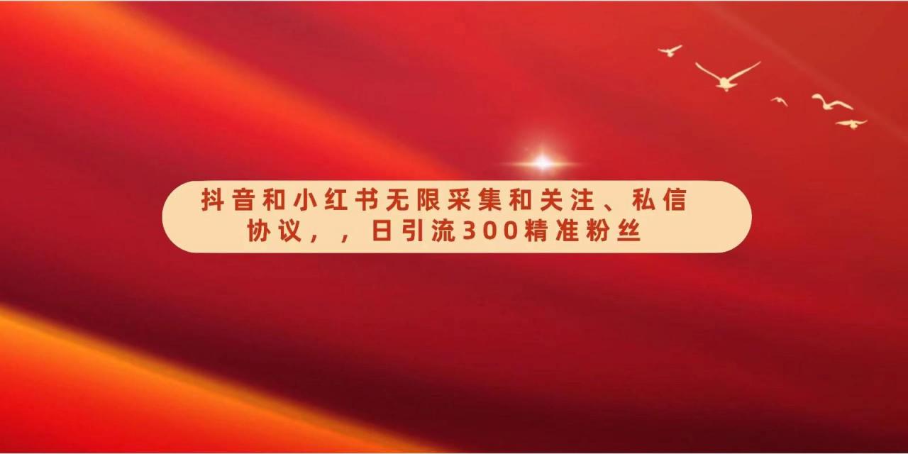 抖音和小红书无限采集和关注、私信协议,日引流300精准粉-蜗牛学社