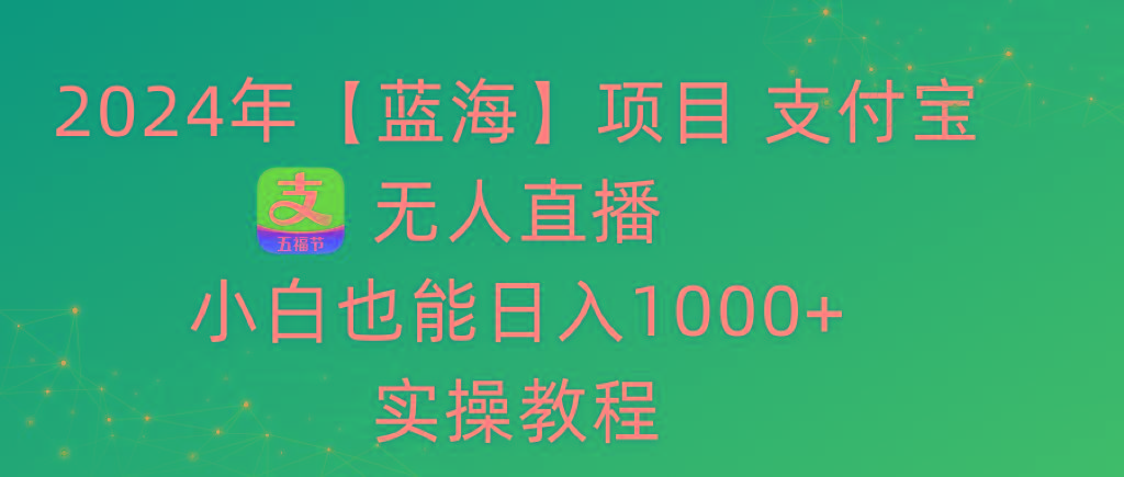 年【蓝海】项目 支付宝无人直播 小白也能日入1000+  实操教程