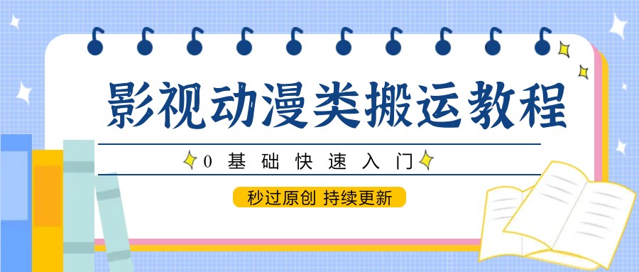 影视动漫类搬运教程，0基础快速入门，秒过原创 持续更新-蜗牛学社