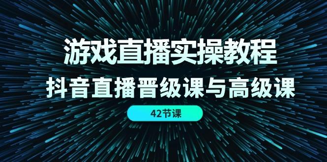 游戏直播实操教程，抖音直播晋级课与高级课(42节-蜗牛学社