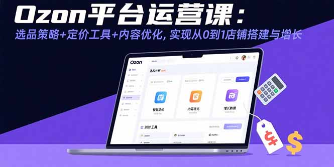 Ozon平台运营课：选品策略+定价工具+内容优化，实现从0到1店铺搭建与增长-蜗牛学社