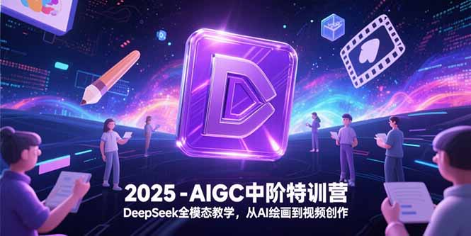 2025-AIGC中阶特训营,DeepSeek全模态教学,从AI绘画到视频创作-蜗牛学社