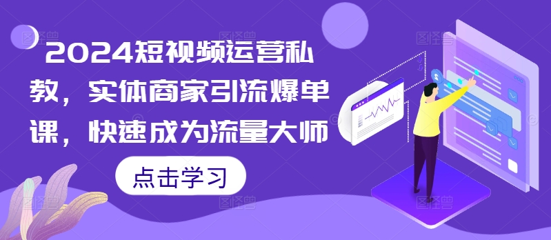 短视频运营私教，实体商家引流爆单课，快速成为流量大师