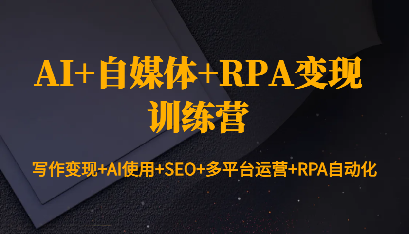 AI+自媒体+RPA变现训练营：写作变现+AI使用+SEO+多平台运营+RPA自动化-蜗牛学社