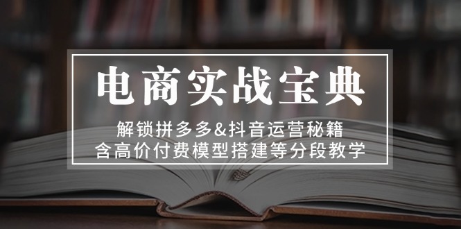 电商实战宝典 解锁拼多多&抖音运营秘籍 含高价付费模型搭建等分段教学-蜗牛学社