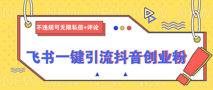 飞书一键引流抖音创业粉,不违规可 无限私信+评论