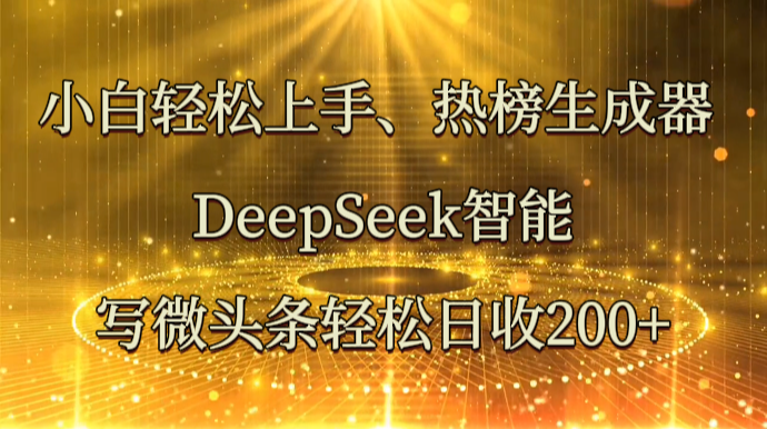 小白轻松上手、热榜生成器 DeepSeek智能写微头条轻松日收200+-蜗牛学社
