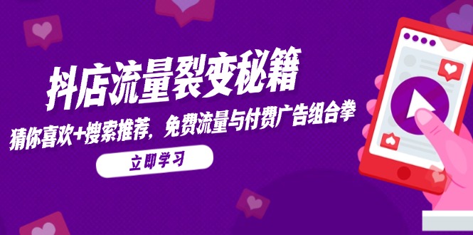 抖店流量裂变秘籍，猜你喜欢，搜索推荐，免费流量与付费广告组合拳-蜗牛学社
