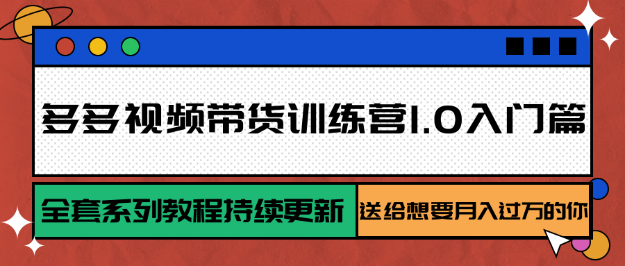 多多视频带货训练营1.0入门篇,全套系列教程持续更新,送给想要月入过万的你-蜗牛学社