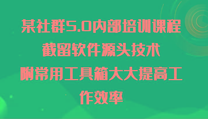 某社群5.0内部培训课程,截留软件源头技术,附常用工具箱大大提高工作效率-蜗牛学社