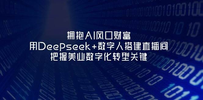 拥抱AI风口财富：用Deepseek+数字人搭建直播间，把握美业数字化转型关键-蜗牛学社