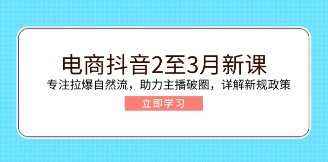 电商抖音2至3月新课:专注拉爆自然流,助力主播破圈,详解新规政策-蜗牛学社