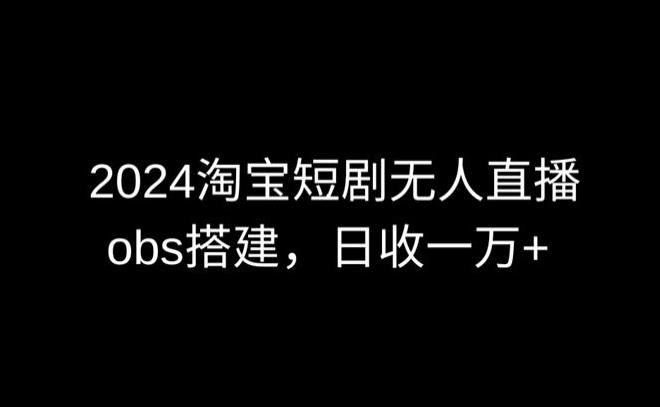最新淘宝短剧无人直播，obs多窗口搭建，日收6000+【揭秘】