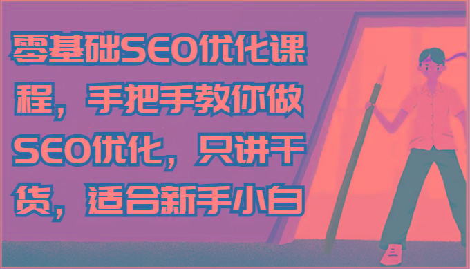 零基础SEO优化课程,手把手教你做SEO优化,只讲干货,适合新手小白