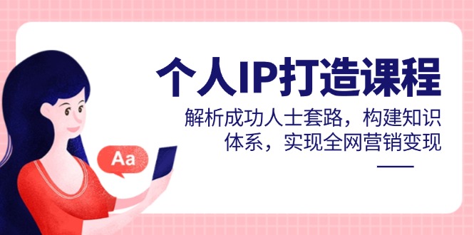 个人IP打造课程，解析成功人士套路，构建知识体系，实现全网营销变现-蜗牛学社
