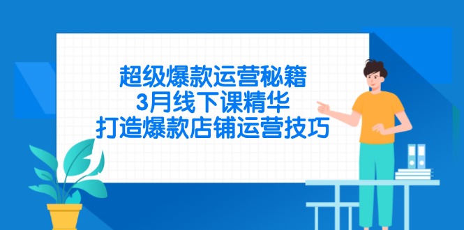 超级爆款运营秘籍，3月线下课精华，打造爆款店铺运营技巧-蜗牛学社
