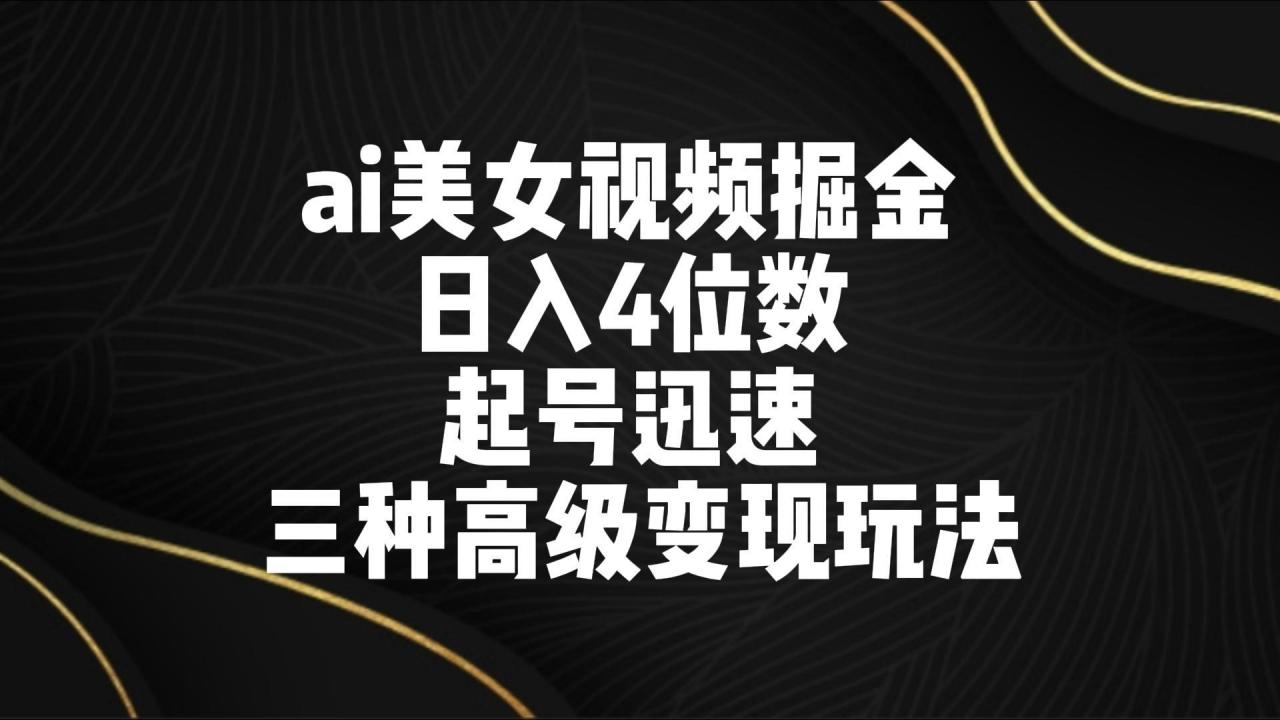 ai美女视频掘金 日入4位数 起号迅速 三种高级变现玩法-蜗牛学社