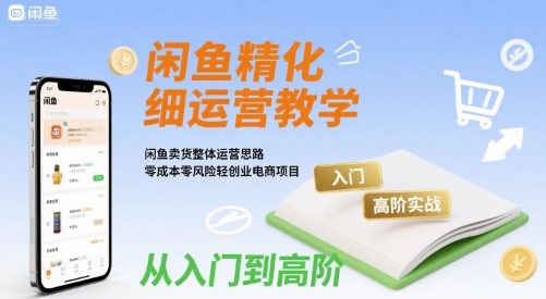 闲鱼精细化运营入门+高阶实战教学,闲鱼卖货整体运营思路,零成本零风险轻创业电商项目-蜗牛学社