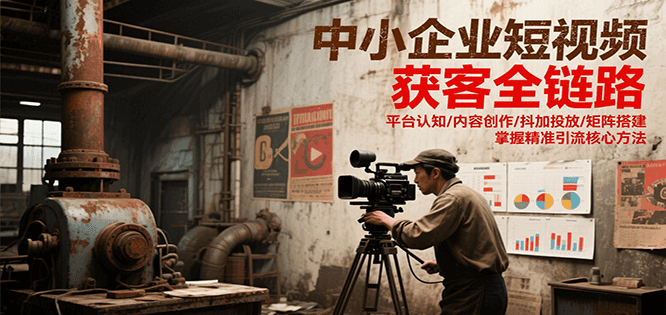 中小企业短视频获客全链路，平台认知/内容创作/抖加投放/矩阵搭建，精准引流核心方法-蜗牛学社