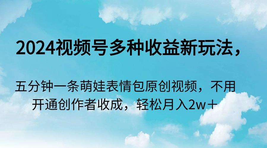 视频号多种收益新玩法，五分钟一条萌娃表情包原创视频，不用开通创…