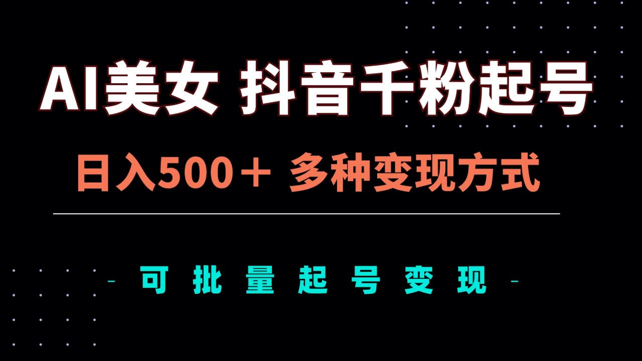 AI美女抖音千粉起号玩法,日入500+,多种变现方式,可批量矩阵起号出售