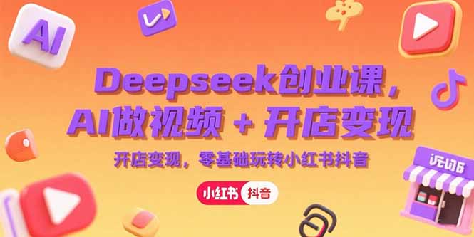 Deepseek创业课,AI做视频+开店变现,零基础玩转小红书抖音-蜗牛学社