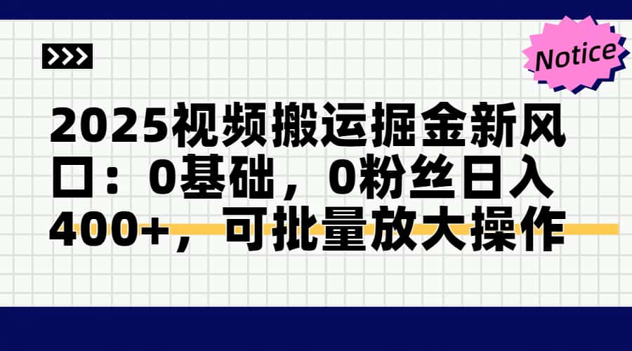 2025视频搬运掘金新风口:0基础，0粉丝日入400+，可批量放大操作-蜗牛学社