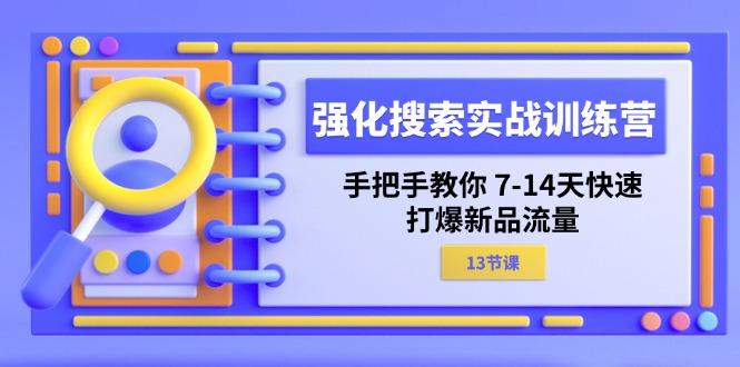 强化 搜索实战训练营，手把手教你 7-14天快速-打爆新品流量(13节课-蜗牛学社