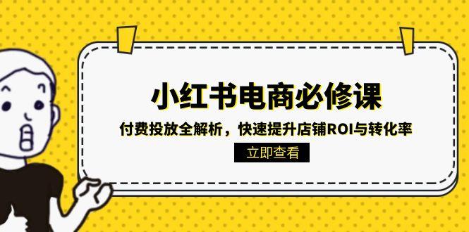 小红书电商必修课:付费投放全解析,快速提升店铺ROI与转化率-蜗牛学社