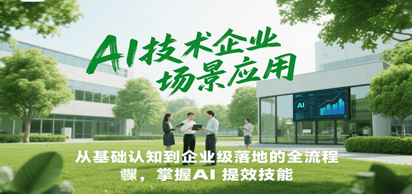 AI技术企业场景应用，从基础认知到企业级落地的全流程，掌握AI提效技能！-蜗牛学社