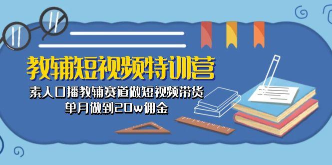 教辅-短视频特训营: 素人口播教辅赛道做短视频带货,单月做到20w佣金-蜗牛学社