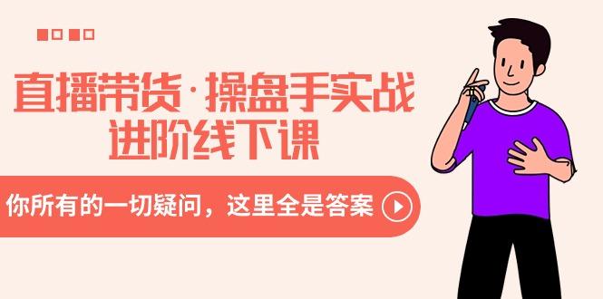 直播带货·操盘手实战进阶线下课:你所有的一切疑问,这里全是答案-蜗牛学社