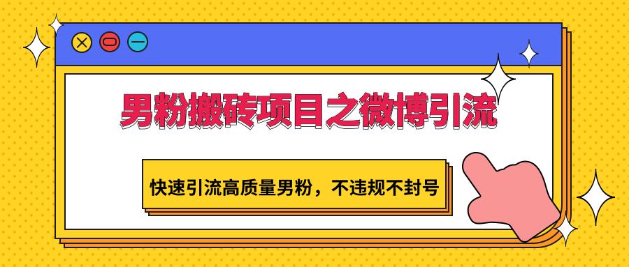 男粉搬砖项目之微博引流,快速引流高质量男粉,不违规不封号-蜗牛学社
