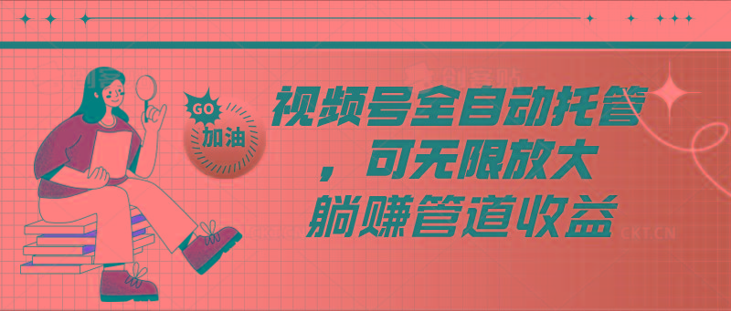 视频号全自动托管,有微信就能做的项目,可无限放大躺赚管道收益-蜗牛学社