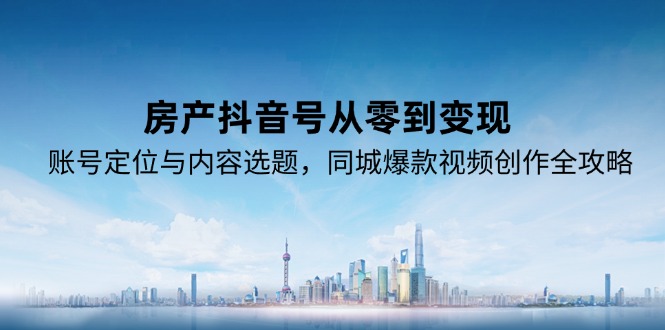 房产抖音号从零到变现，账号定位与内容选题，同城爆款视频创作全攻略-蜗牛学社
