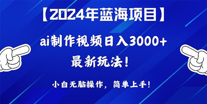 (10014期)年蓝海项目，通过ai制作视频日入3000+，小白无脑操作，简单上手！