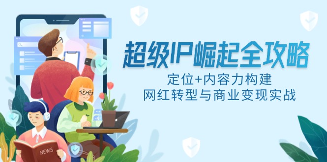 超级IP崛起全攻略，定位+内容力构建，网红转型与商业变现实战-蜗牛学社