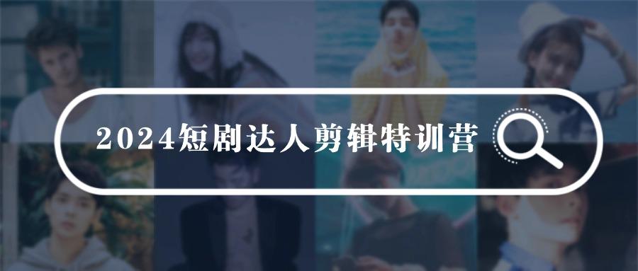 (9688期)短剧达人剪辑特训营，适合宝爸宝妈的0基础剪辑训练营(51节课)
