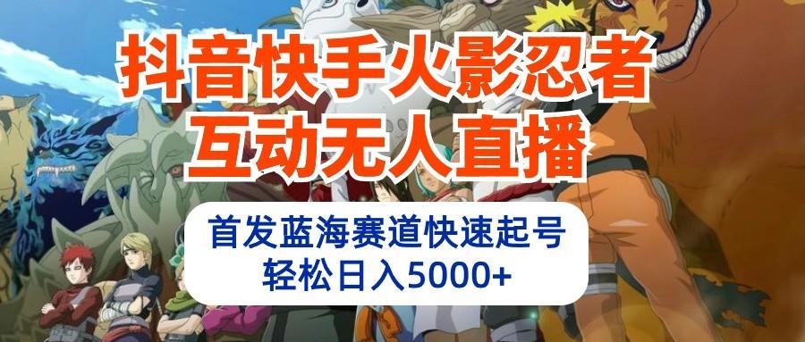 抖音快手火影忍者互动无人直播,首发蓝海赛道快速起号,轻松日入5000+-蜗牛学社