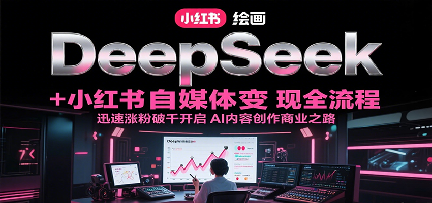 DeepSeek绘画+小红书自媒体变现全流程，迅速涨粉破千开启AI内容创作商业之路-蜗牛学社