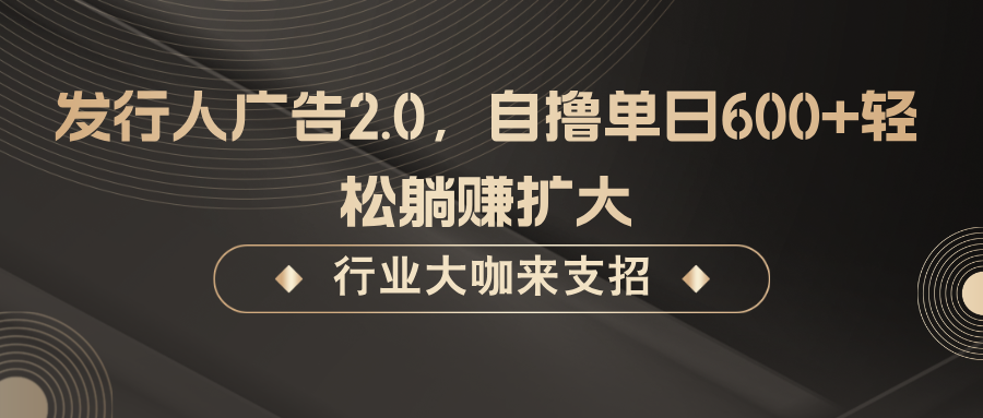 发行人广告2.0,无需任何成本自撸单日600+,轻松躺赚扩大
