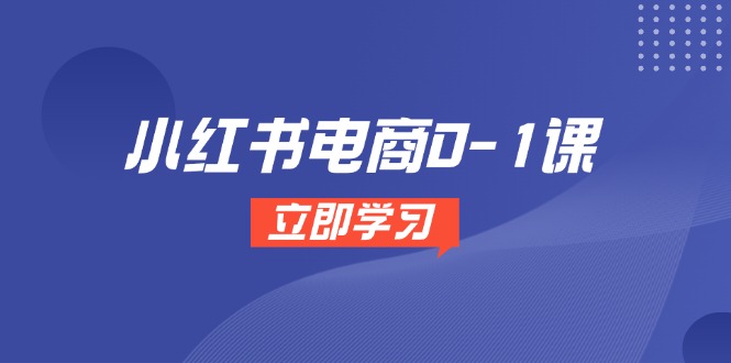 小红书电商0-1课，开店选品全流程，多平台素材处理与爆款笔记制作-蜗牛学社