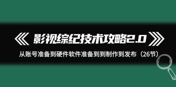影视综纪技术攻略2.0：从账号准备到硬件软件准备到到制作到发布(26节课)-蜗牛学社