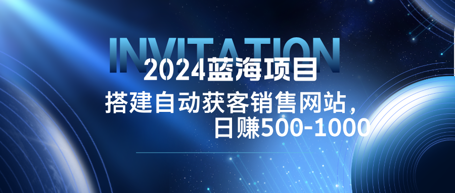 蓝海项目,搭建销售网站,自动获客,日赚500-1000