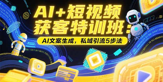 AI+短视频获客特训班:账号定位技巧,AI文案生成,私域引流5步法-蜗牛学社