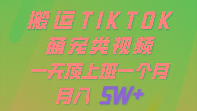 (9931期)一键搬运TIKTOK萌宠类视频 一部手机即可操作 所有平台均可发布 轻松月入5W+-蜗牛学社