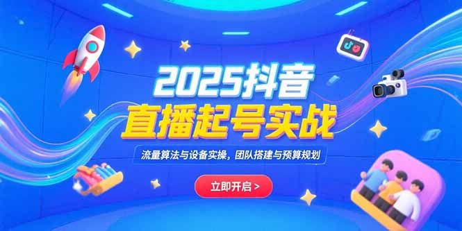 2025抖音直播起号实战,流量算法与设备实操,团队搭建与预算规划-蜗牛学社