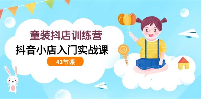 (9610期)童装抖店训练营,抖音小店入门实战课(43节课)-蜗牛学社